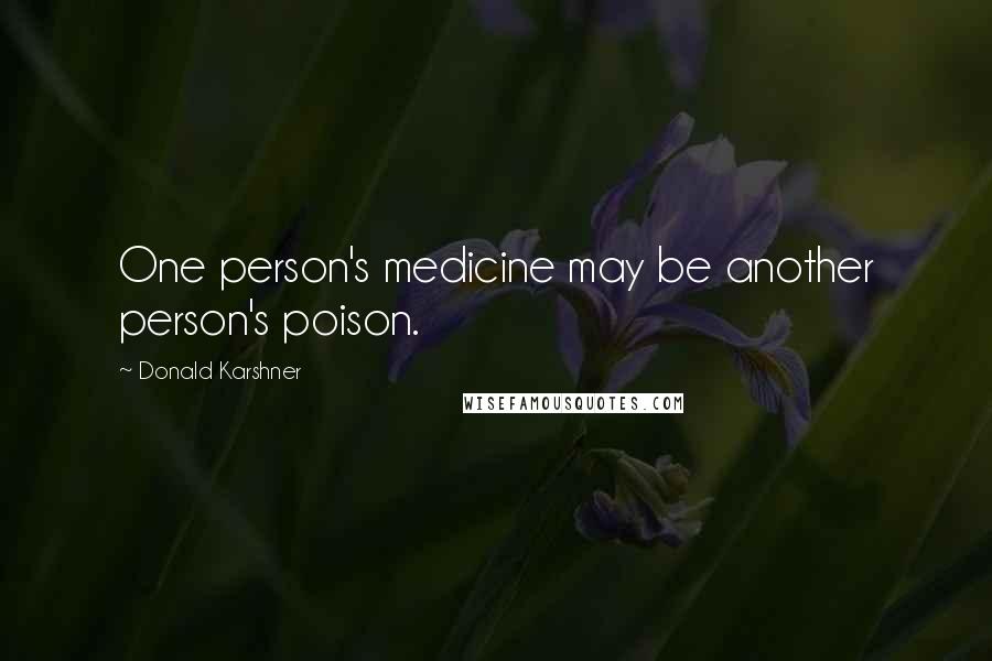 Donald Karshner Quotes: One person's medicine may be another person's poison.