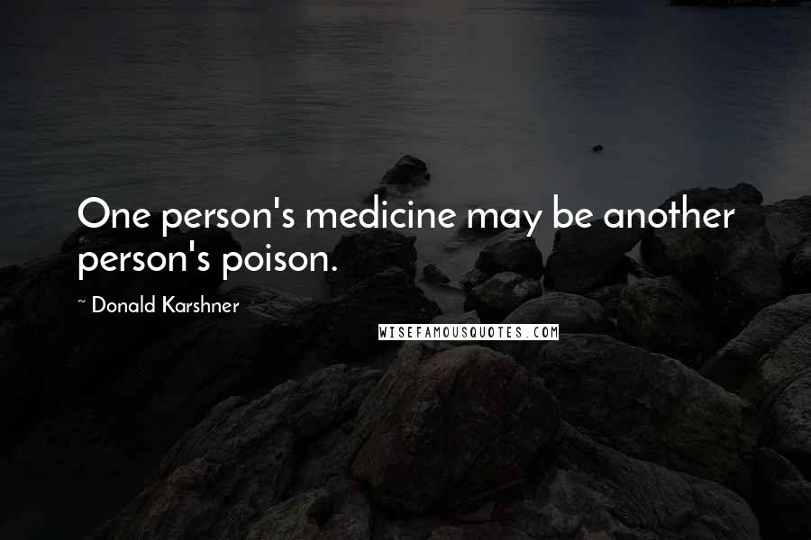 Donald Karshner Quotes: One person's medicine may be another person's poison.