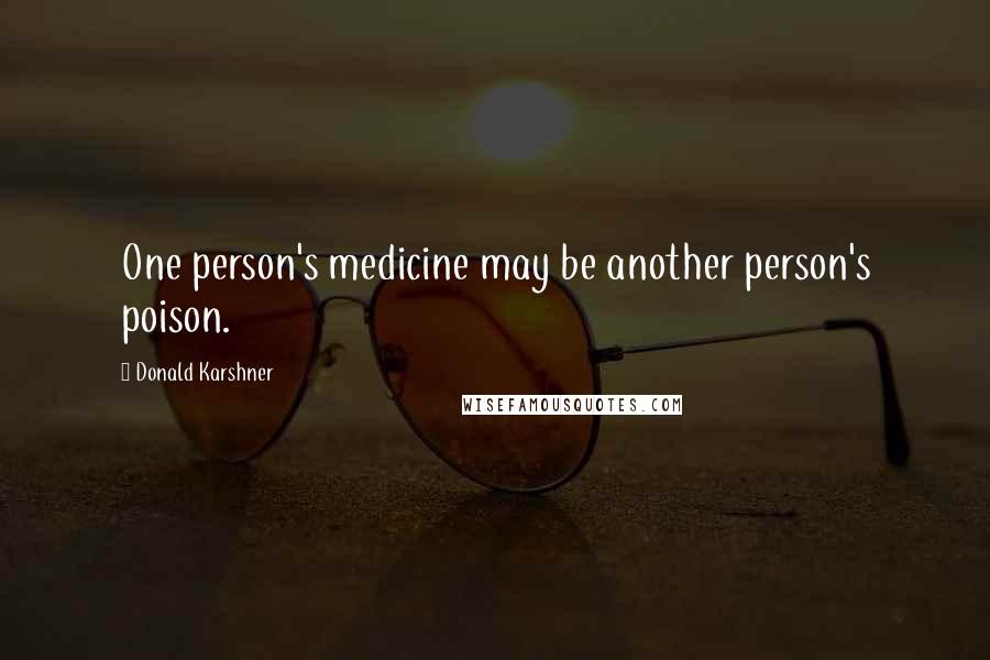 Donald Karshner Quotes: One person's medicine may be another person's poison.