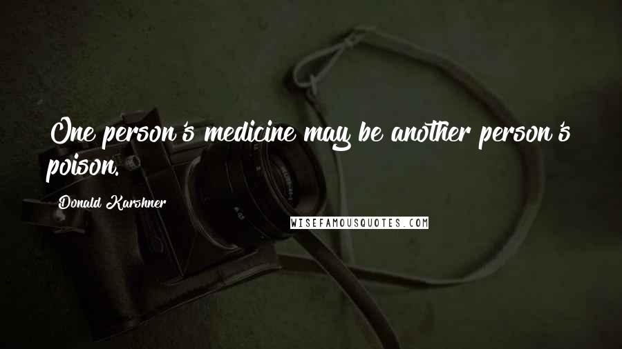 Donald Karshner Quotes: One person's medicine may be another person's poison.