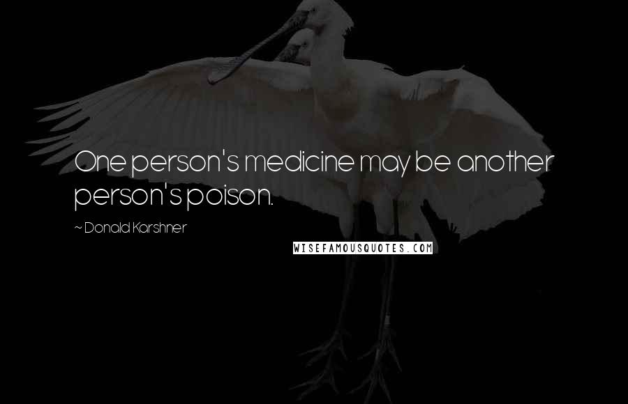 Donald Karshner Quotes: One person's medicine may be another person's poison.