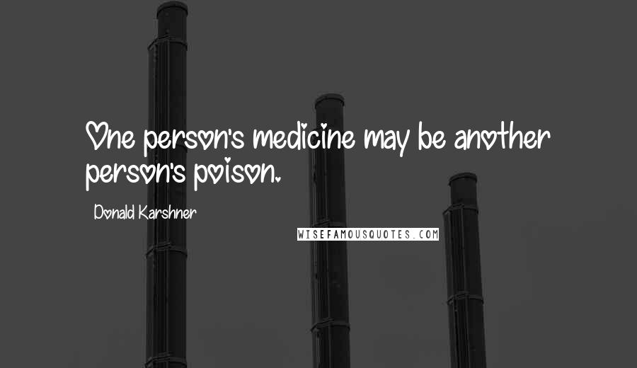 Donald Karshner Quotes: One person's medicine may be another person's poison.