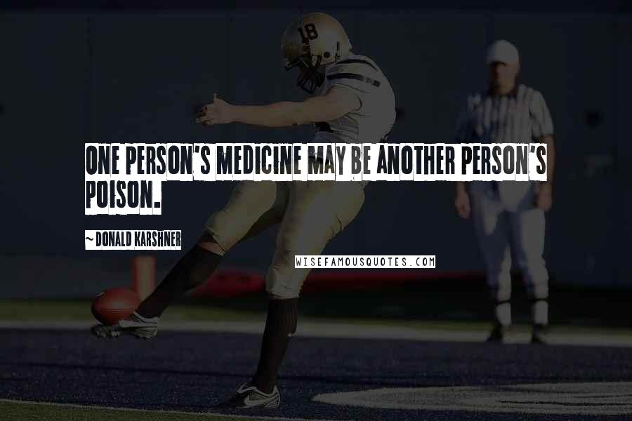 Donald Karshner Quotes: One person's medicine may be another person's poison.