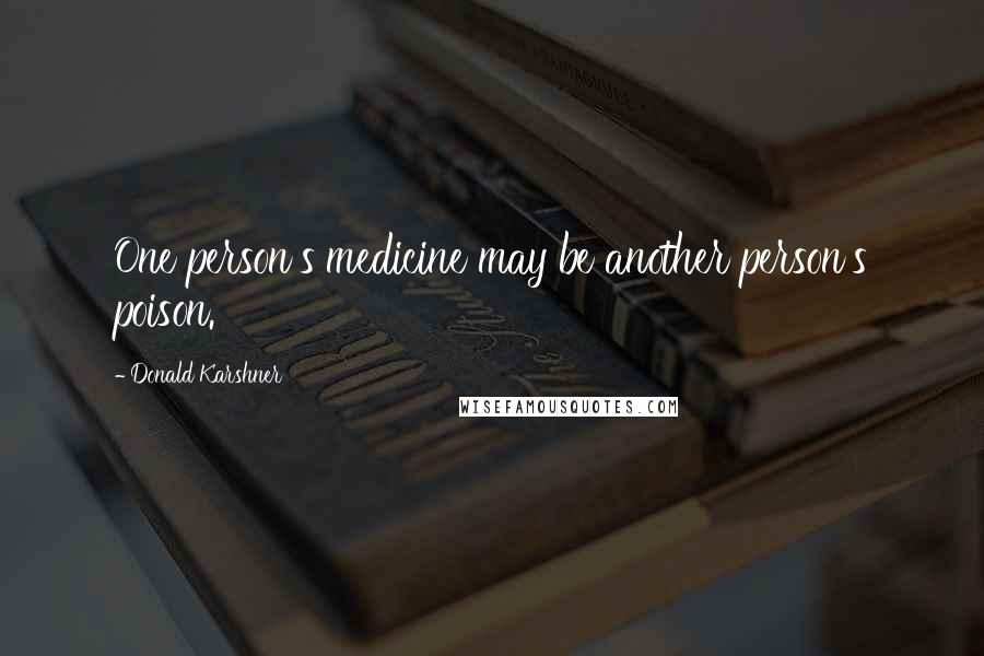 Donald Karshner Quotes: One person's medicine may be another person's poison.