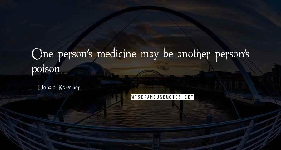 Donald Karshner Quotes: One person's medicine may be another person's poison.