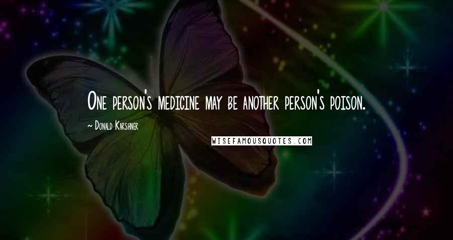 Donald Karshner Quotes: One person's medicine may be another person's poison.