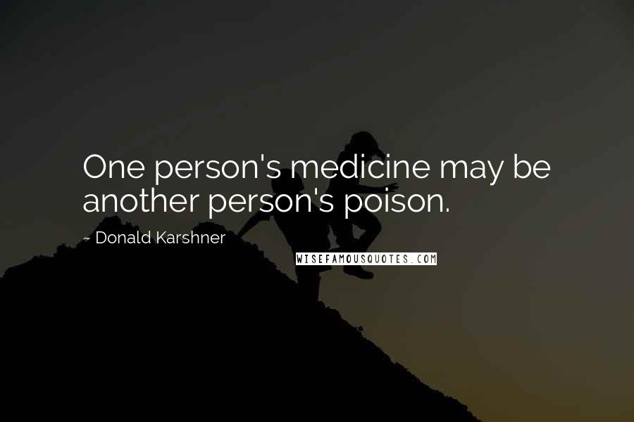 Donald Karshner Quotes: One person's medicine may be another person's poison.