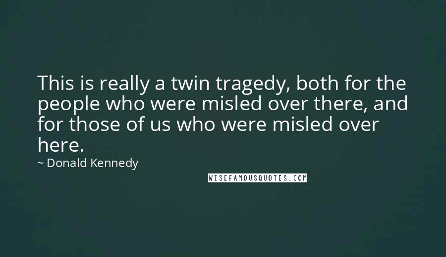 Donald Kennedy Quotes: This is really a twin tragedy, both for the people who were misled over there, and for those of us who were misled over here.