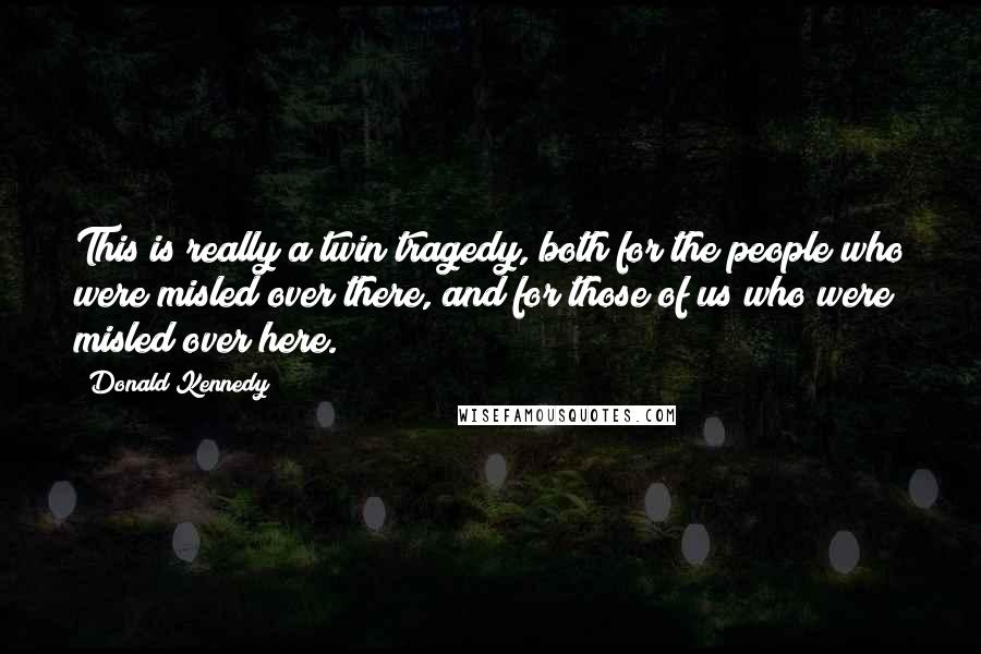 Donald Kennedy Quotes: This is really a twin tragedy, both for the people who were misled over there, and for those of us who were misled over here.