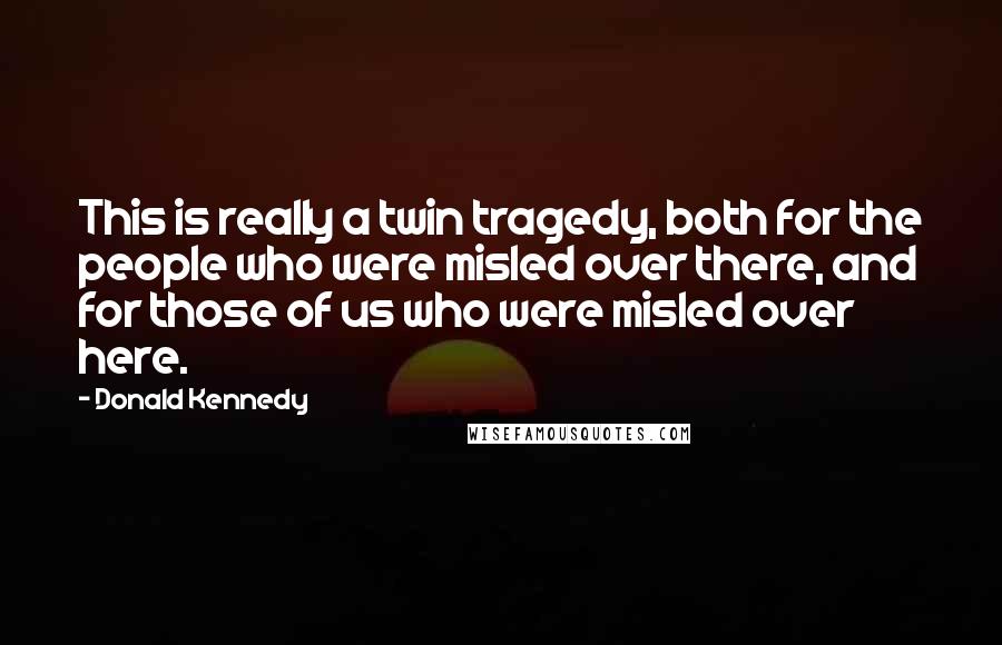 Donald Kennedy Quotes: This is really a twin tragedy, both for the people who were misled over there, and for those of us who were misled over here.