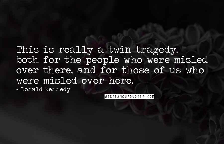 Donald Kennedy Quotes: This is really a twin tragedy, both for the people who were misled over there, and for those of us who were misled over here.