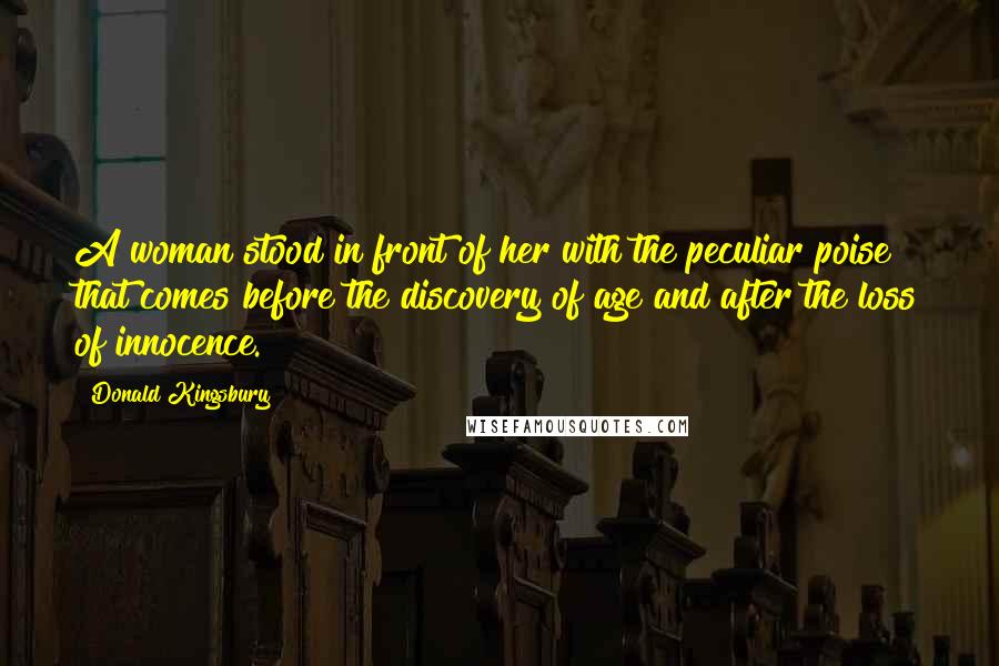 Donald Kingsbury Quotes: A woman stood in front of her with the peculiar poise that comes before the discovery of age and after the loss of innocence.
