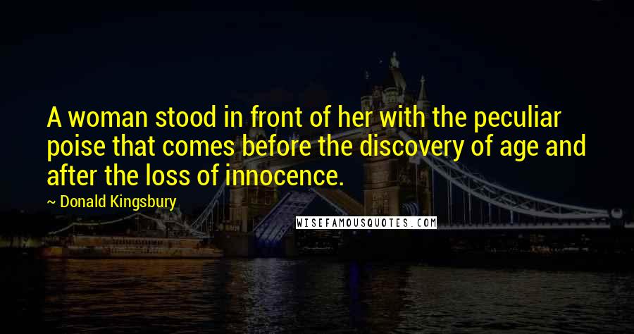 Donald Kingsbury Quotes: A woman stood in front of her with the peculiar poise that comes before the discovery of age and after the loss of innocence.