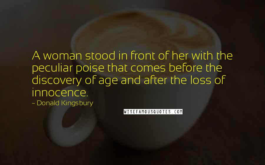 Donald Kingsbury Quotes: A woman stood in front of her with the peculiar poise that comes before the discovery of age and after the loss of innocence.