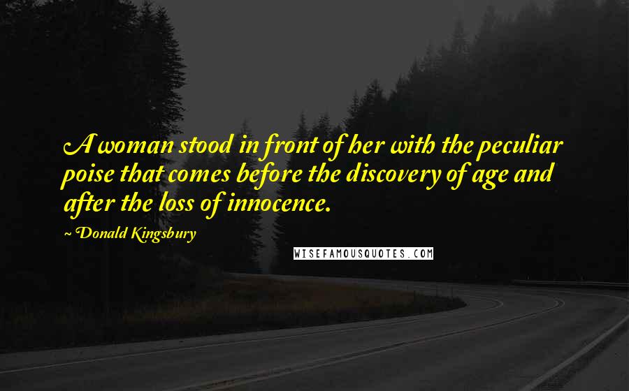 Donald Kingsbury Quotes: A woman stood in front of her with the peculiar poise that comes before the discovery of age and after the loss of innocence.