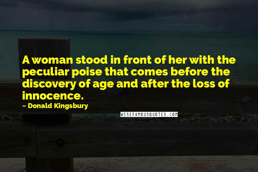 Donald Kingsbury Quotes: A woman stood in front of her with the peculiar poise that comes before the discovery of age and after the loss of innocence.