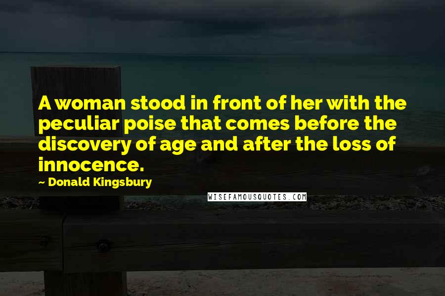 Donald Kingsbury Quotes: A woman stood in front of her with the peculiar poise that comes before the discovery of age and after the loss of innocence.