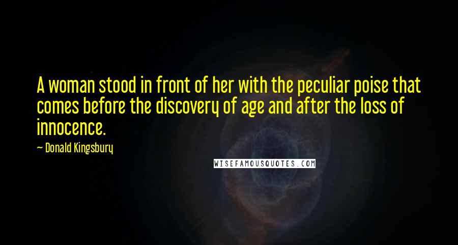 Donald Kingsbury Quotes: A woman stood in front of her with the peculiar poise that comes before the discovery of age and after the loss of innocence.