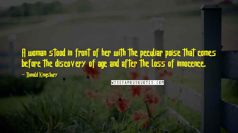 Donald Kingsbury Quotes: A woman stood in front of her with the peculiar poise that comes before the discovery of age and after the loss of innocence.