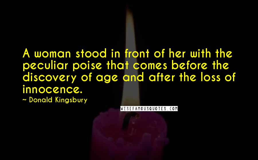 Donald Kingsbury Quotes: A woman stood in front of her with the peculiar poise that comes before the discovery of age and after the loss of innocence.