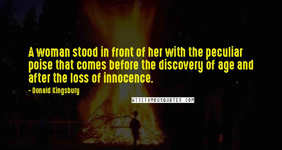 Donald Kingsbury Quotes: A woman stood in front of her with the peculiar poise that comes before the discovery of age and after the loss of innocence.