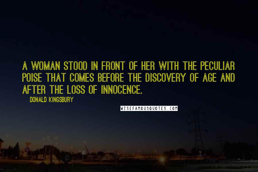 Donald Kingsbury Quotes: A woman stood in front of her with the peculiar poise that comes before the discovery of age and after the loss of innocence.