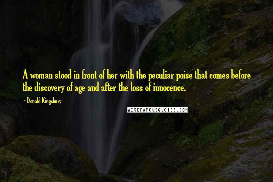 Donald Kingsbury Quotes: A woman stood in front of her with the peculiar poise that comes before the discovery of age and after the loss of innocence.