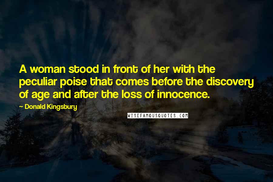 Donald Kingsbury Quotes: A woman stood in front of her with the peculiar poise that comes before the discovery of age and after the loss of innocence.