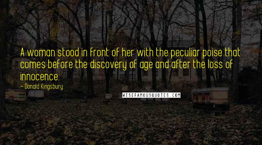 Donald Kingsbury Quotes: A woman stood in front of her with the peculiar poise that comes before the discovery of age and after the loss of innocence.