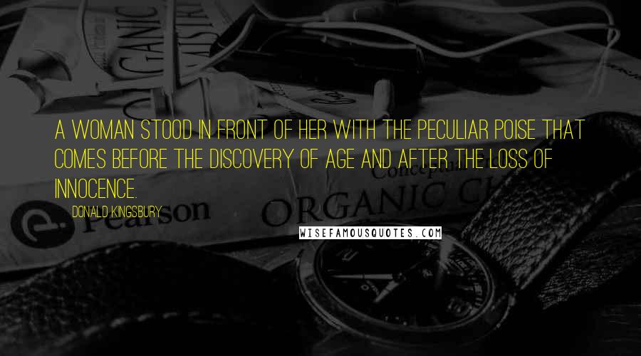 Donald Kingsbury Quotes: A woman stood in front of her with the peculiar poise that comes before the discovery of age and after the loss of innocence.