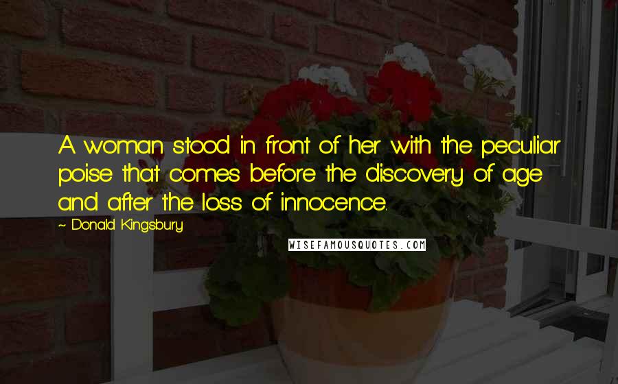 Donald Kingsbury Quotes: A woman stood in front of her with the peculiar poise that comes before the discovery of age and after the loss of innocence.