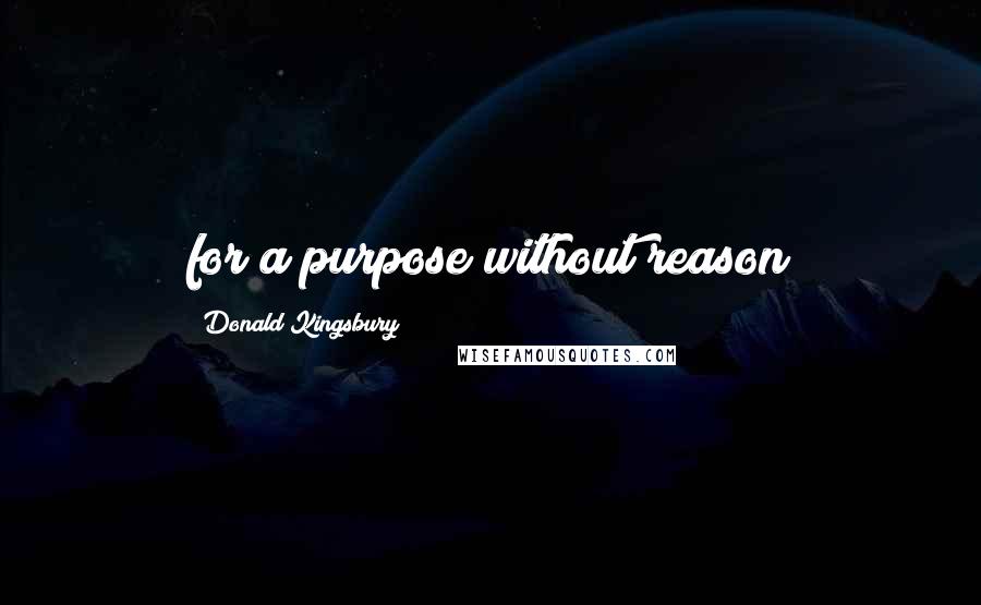 Donald Kingsbury Quotes: for a purpose without reason