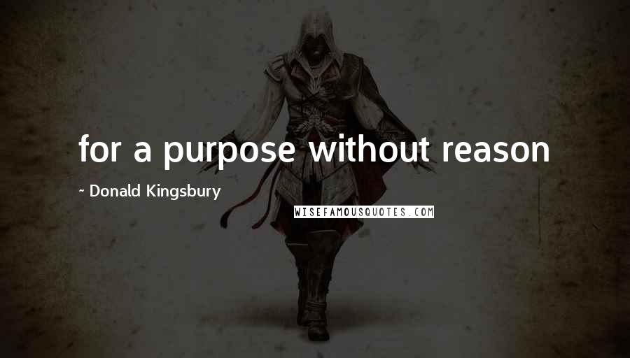 Donald Kingsbury Quotes: for a purpose without reason