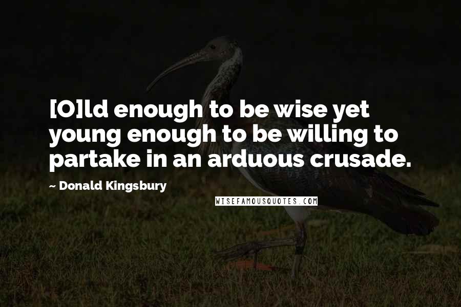 Donald Kingsbury Quotes: [O]ld enough to be wise yet young enough to be willing to partake in an arduous crusade.