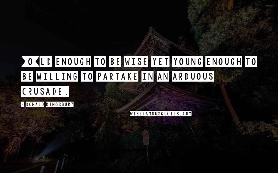 Donald Kingsbury Quotes: [O]ld enough to be wise yet young enough to be willing to partake in an arduous crusade.