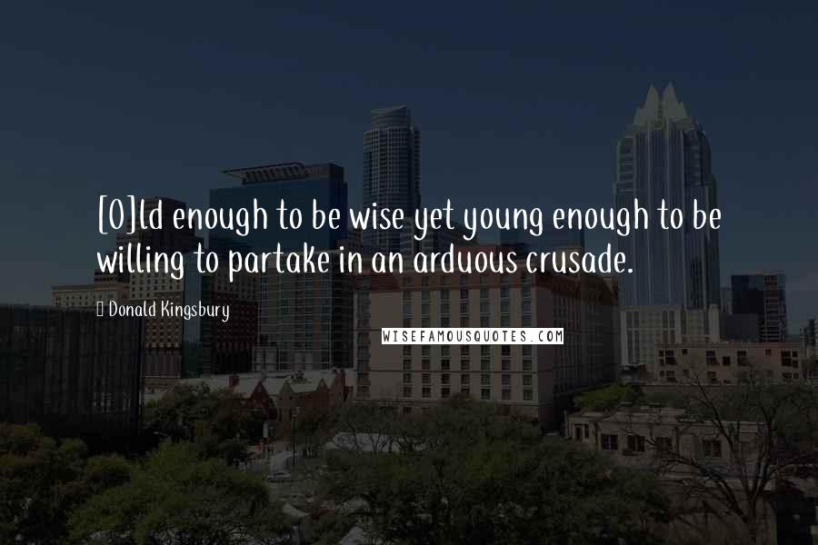 Donald Kingsbury Quotes: [O]ld enough to be wise yet young enough to be willing to partake in an arduous crusade.