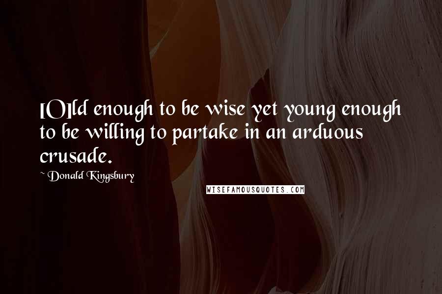 Donald Kingsbury Quotes: [O]ld enough to be wise yet young enough to be willing to partake in an arduous crusade.