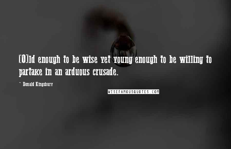 Donald Kingsbury Quotes: [O]ld enough to be wise yet young enough to be willing to partake in an arduous crusade.