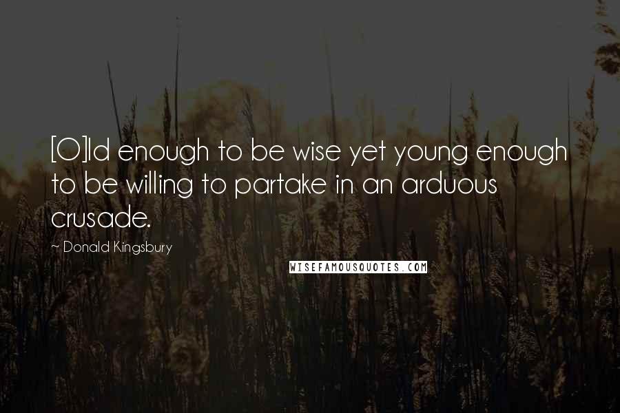 Donald Kingsbury Quotes: [O]ld enough to be wise yet young enough to be willing to partake in an arduous crusade.