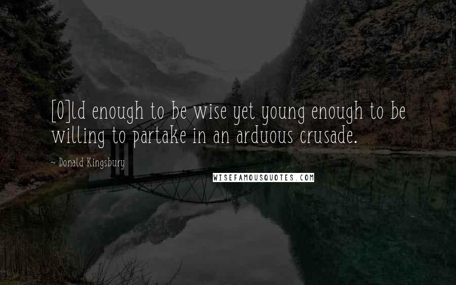 Donald Kingsbury Quotes: [O]ld enough to be wise yet young enough to be willing to partake in an arduous crusade.