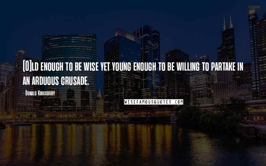 Donald Kingsbury Quotes: [O]ld enough to be wise yet young enough to be willing to partake in an arduous crusade.