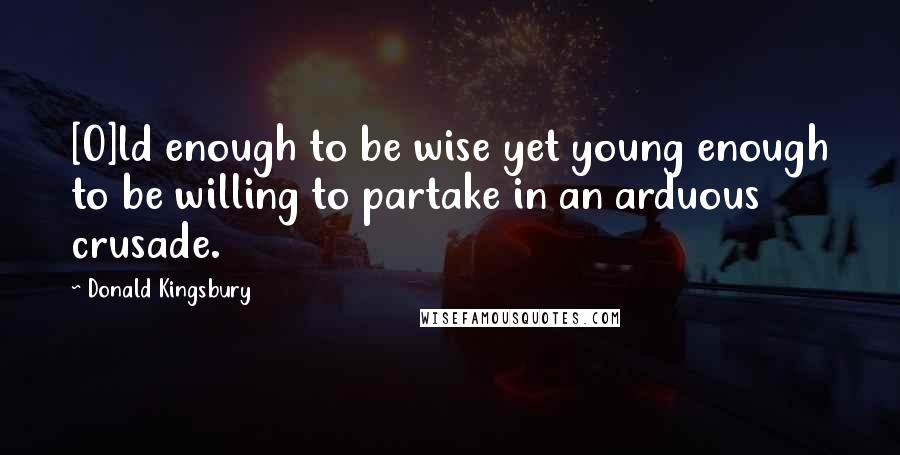 Donald Kingsbury Quotes: [O]ld enough to be wise yet young enough to be willing to partake in an arduous crusade.