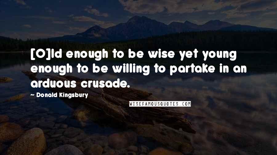 Donald Kingsbury Quotes: [O]ld enough to be wise yet young enough to be willing to partake in an arduous crusade.