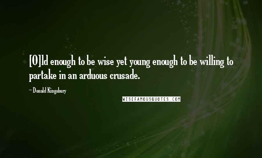 Donald Kingsbury Quotes: [O]ld enough to be wise yet young enough to be willing to partake in an arduous crusade.