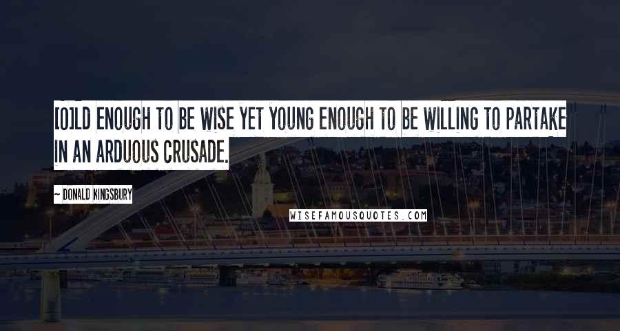 Donald Kingsbury Quotes: [O]ld enough to be wise yet young enough to be willing to partake in an arduous crusade.