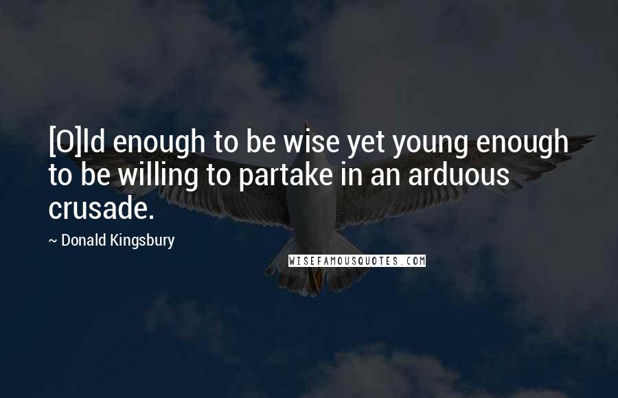Donald Kingsbury Quotes: [O]ld enough to be wise yet young enough to be willing to partake in an arduous crusade.