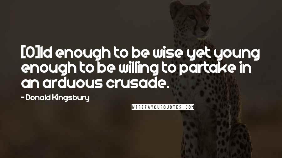 Donald Kingsbury Quotes: [O]ld enough to be wise yet young enough to be willing to partake in an arduous crusade.