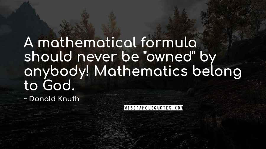 Donald Knuth Quotes: A mathematical formula should never be "owned" by anybody! Mathematics belong to God.