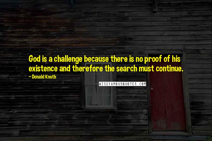 Donald Knuth Quotes: God is a challenge because there is no proof of his existence and therefore the search must continue.