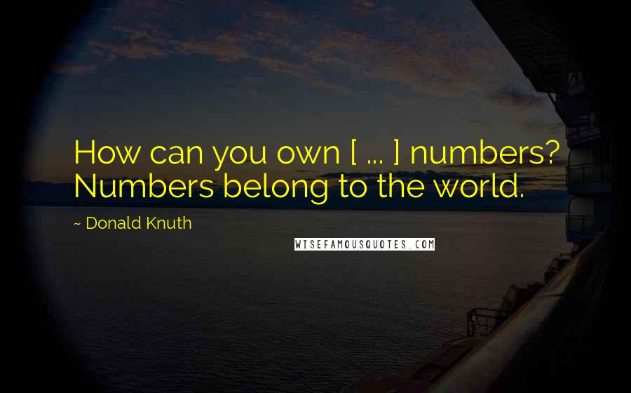Donald Knuth Quotes: How can you own [ ... ] numbers? Numbers belong to the world.